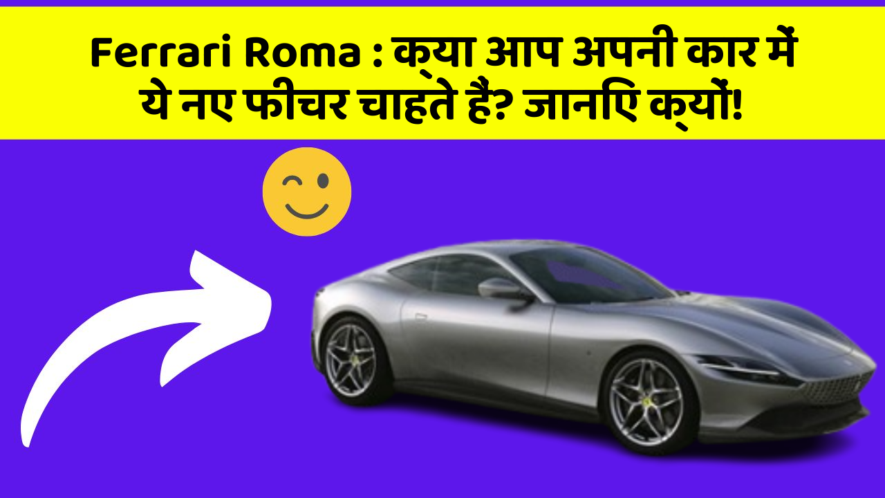 Ferrari Roma: क्या आप अपनी कार में ये नए फीचर चाहते हैं? जानिए क्यों!