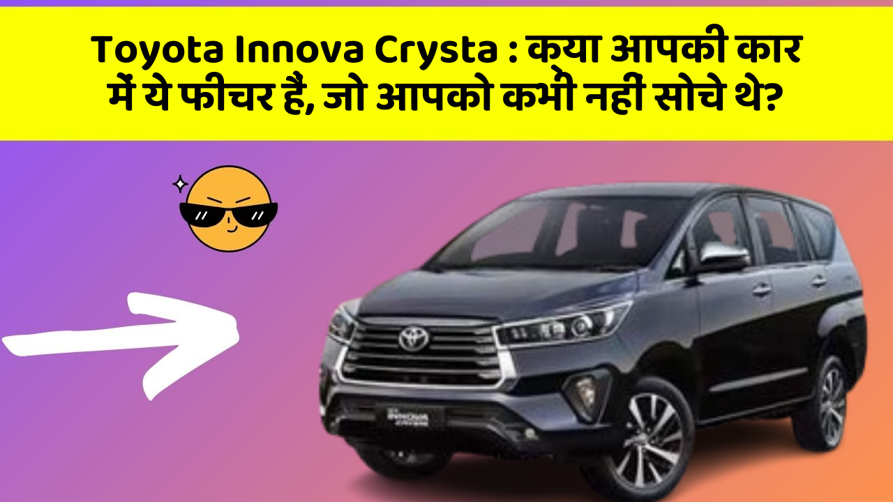 Toyota Innova Crysta:क्या आपकी कार में ये फीचर हैं, जो आपको कभी नहीं सोचे थे?
