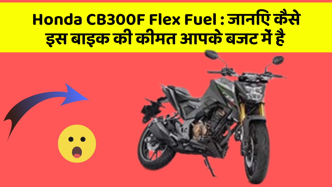 Honda CB300F Flex Fuel: जानिए कैसे इस बाइक की कीमत आपके बजट में है