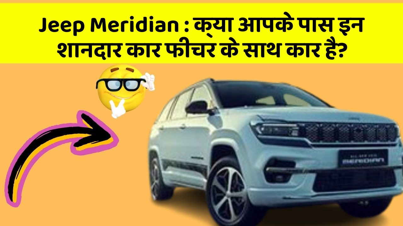 Jeep Meridian: क्या आपके पास इन शानदार कार फीचर के साथ कार है?