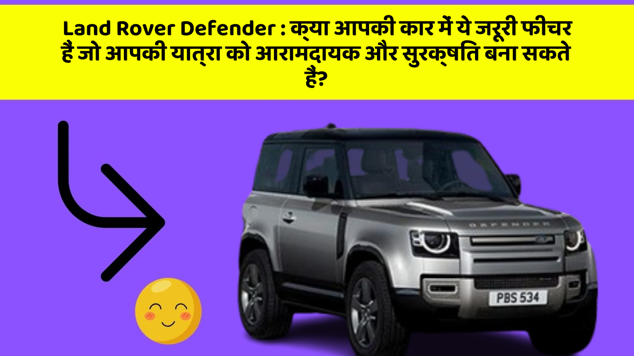 Land Rover Defender: क्या आपकी कार में ये जरूरी फीचर हैं जो आपकी यात्रा को आरामदायक और सुरक्षित बना सकते हैं?