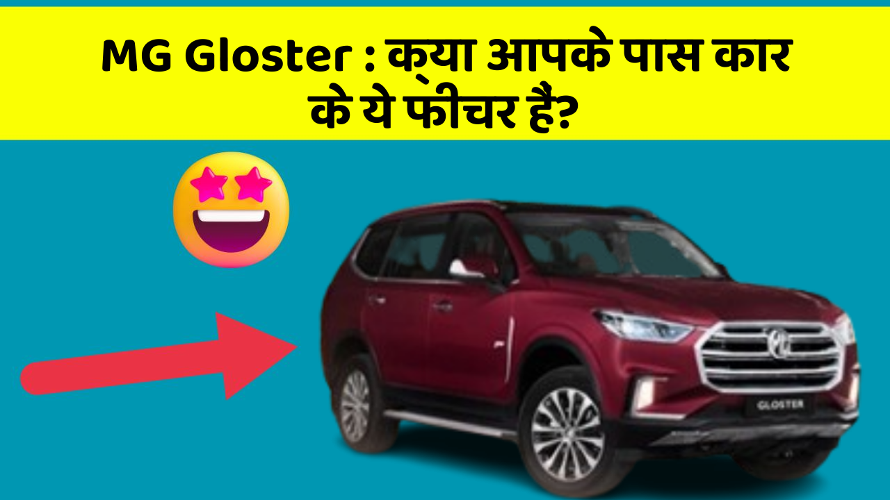 MG Gloster: क्या आपके पास कार के ये फीचर हैं?