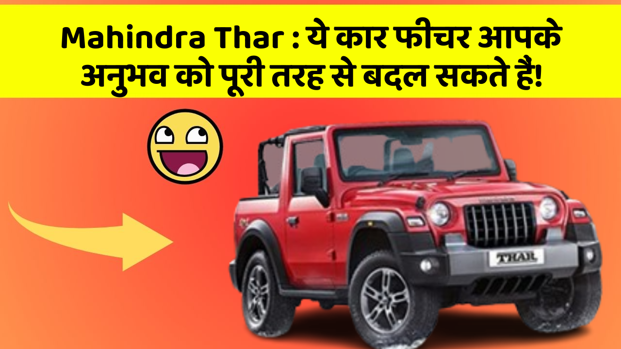 Mahindra Thar: ये कार फीचर आपके अनुभव को पूरी तरह से बदल सकते हैं!