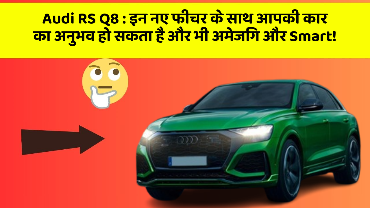 Audi RS Q8 : इन नए फीचर के साथ आपकी कार का अनुभव हो सकता है और भी अमेजिंग और Smart!
