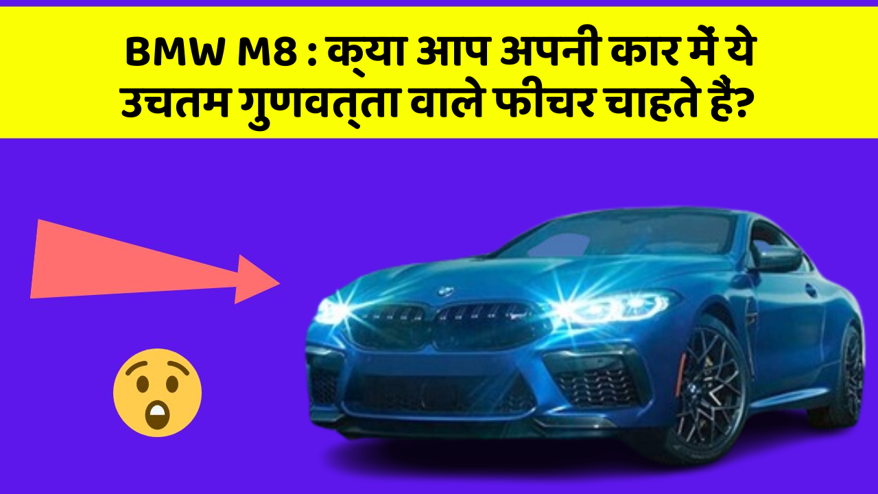 BMW M8 : क्या आप अपनी कार में ये उचतम गुणवत्ता वाले फीचर चाहते हैं?