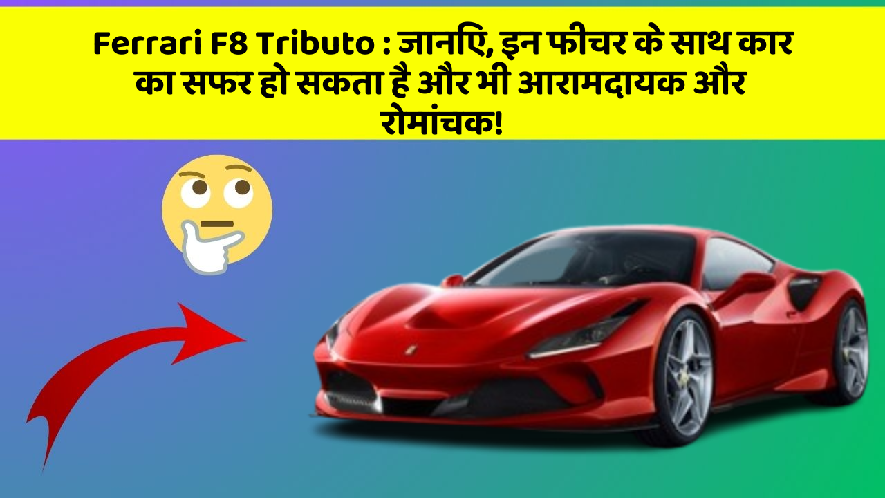Ferrari F8 Tributo: जानिए, इन फीचर के साथ कार का सफर हो सकता है और भी आरामदायक और रोमांचक!