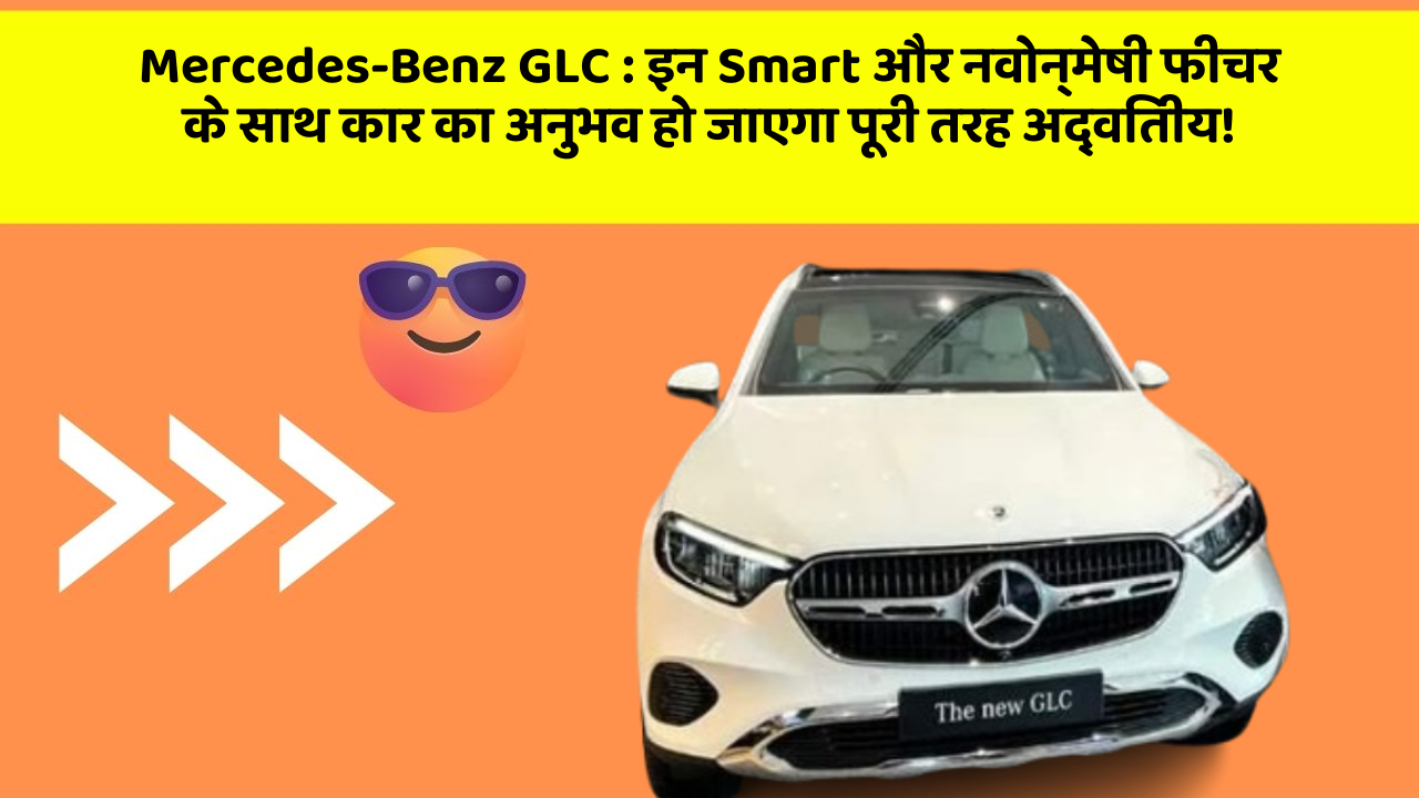 Mercedes-Benz GLC : इन Smart और नवोन्मेषी फीचर के साथ कार का अनुभव हो जाएगा पूरी तरह अद्वितीय!