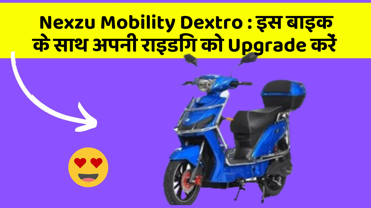 Nexzu Mobility Dextro: इस बाइक के साथ अपनी राइडिंग को Upgrade करें