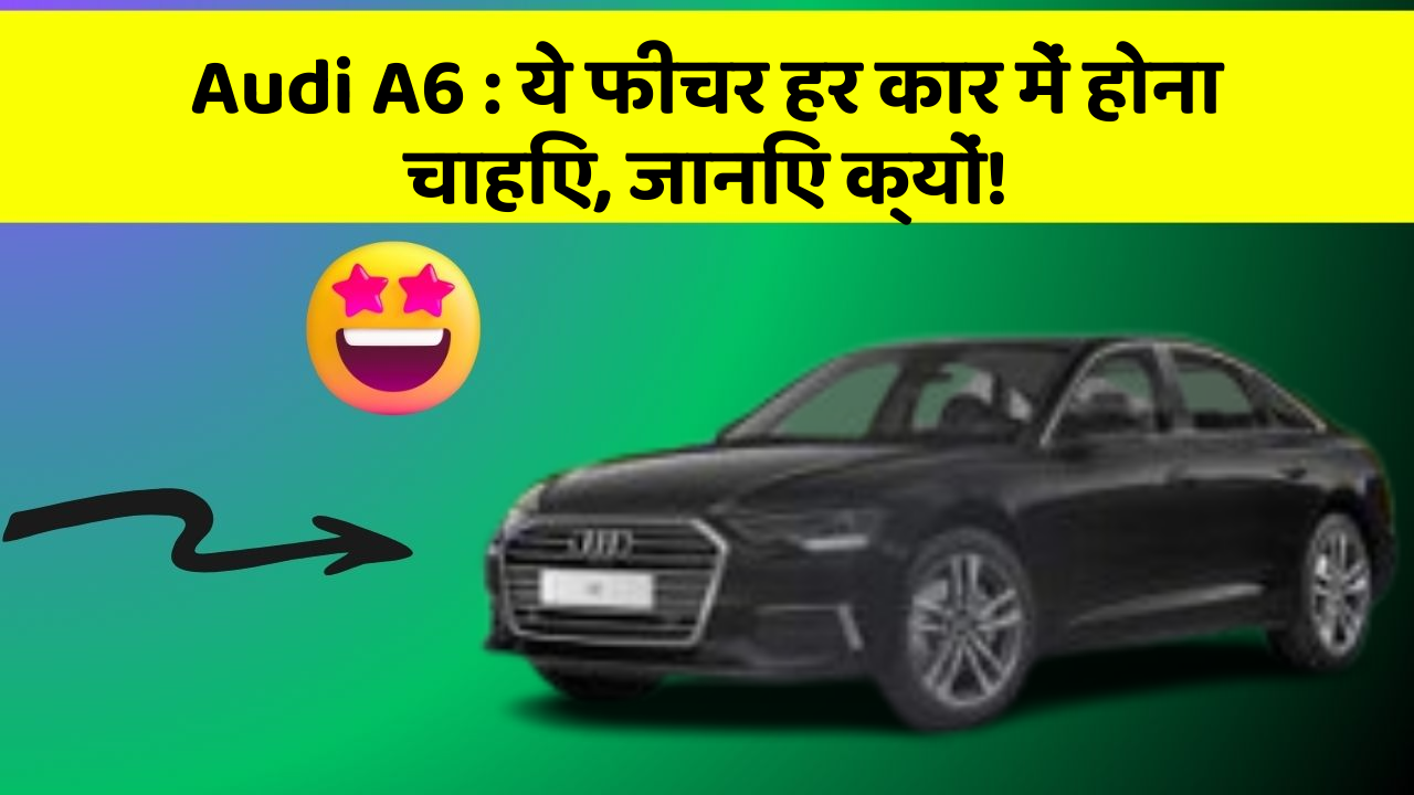Audi A6: ये फीचर हर कार में होना चाहिए, जानिए क्यों!