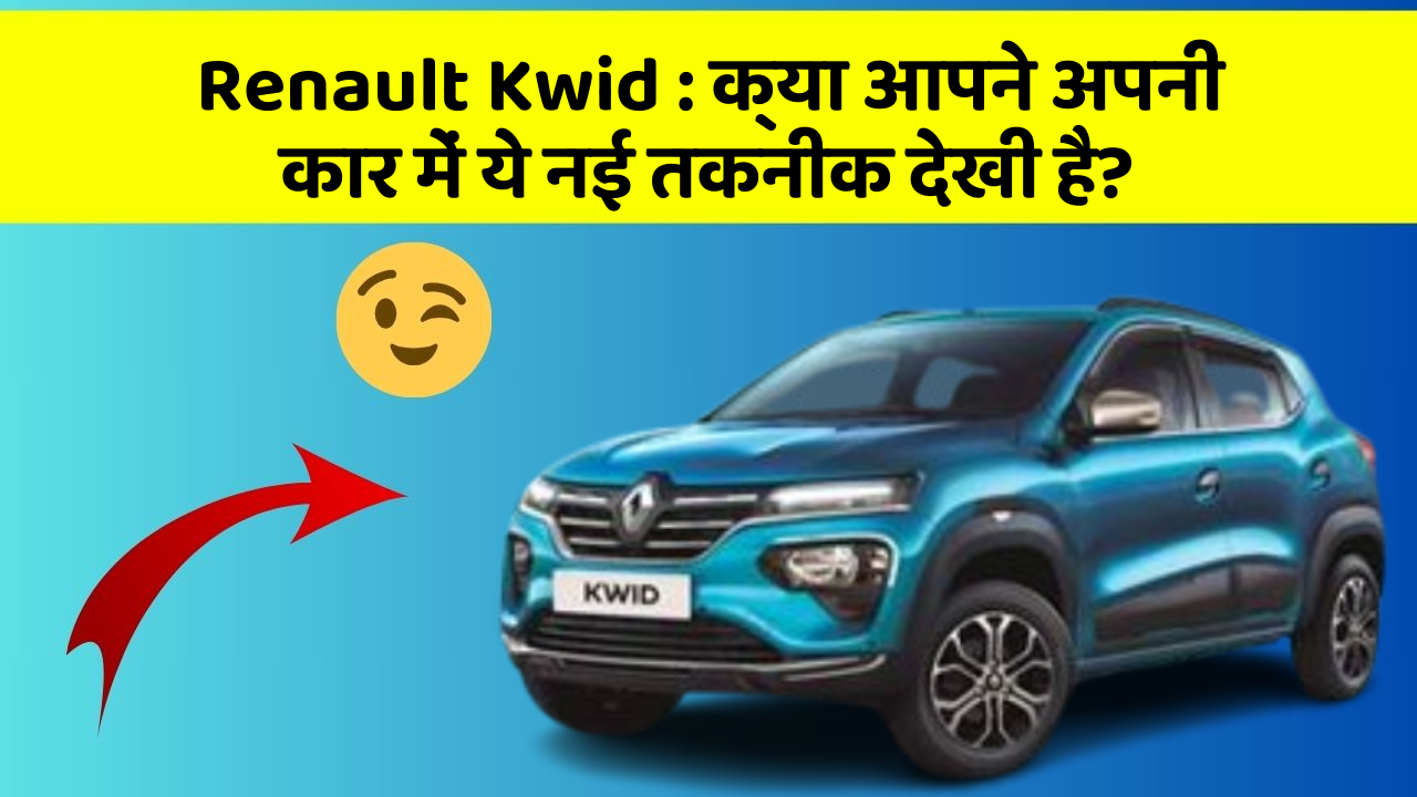 Renault Kwid : क्या आपने अपनी कार में ये नई तकनीक देखी है?