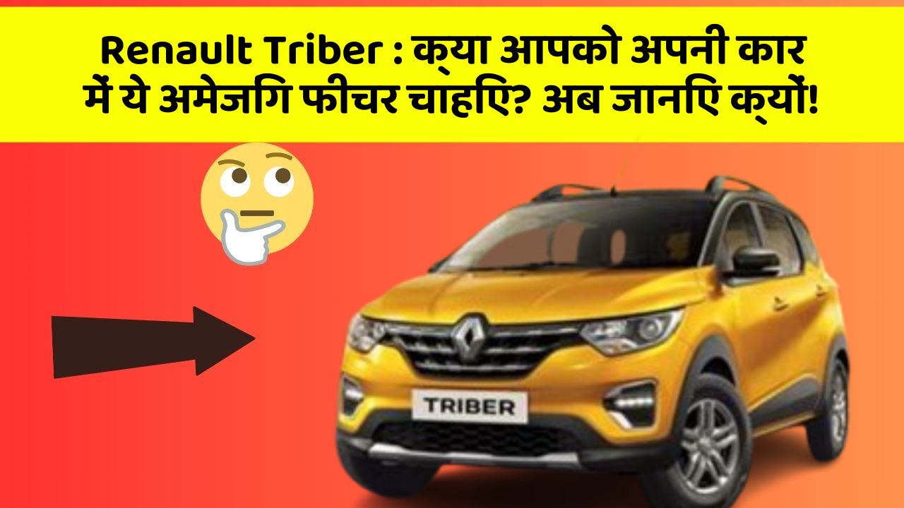 Renault Triber : क्या आपको अपनी कार में ये अमेजिंग फीचर चाहिए? अब जानिए क्यों!
