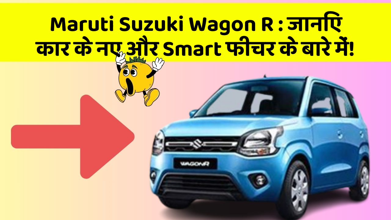 Maruti Suzuki Wagon R: जानिए कार के नए और Smart फीचर के बारे में!