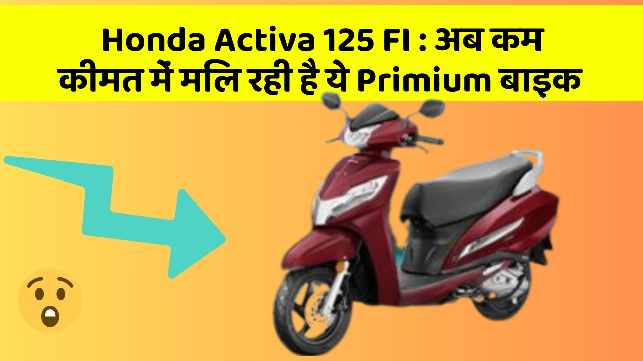 Honda Activa 125 FI : अब कम कीमत में मिल रही है ये Primium बाइक