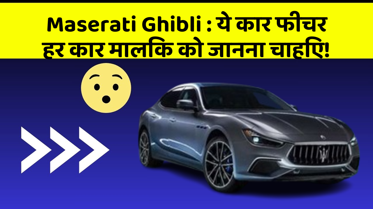 Maserati Ghibli: ये कार फीचर हर कार मालिक को जानना चाहिए!