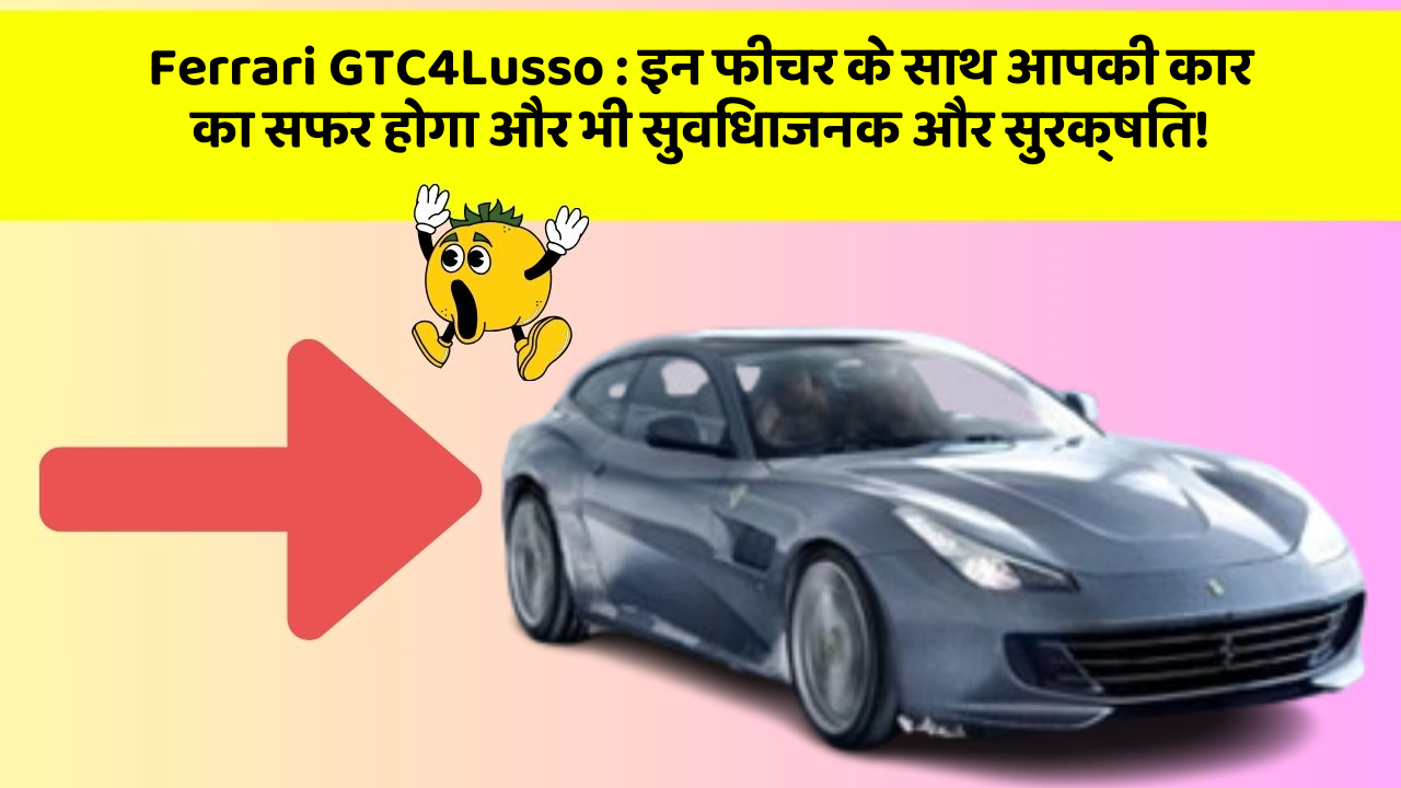 Ferrari GTC4Lusso: इन फीचर के साथ आपकी कार का सफर होगा और भी सुविधाजनक और सुरक्षित!