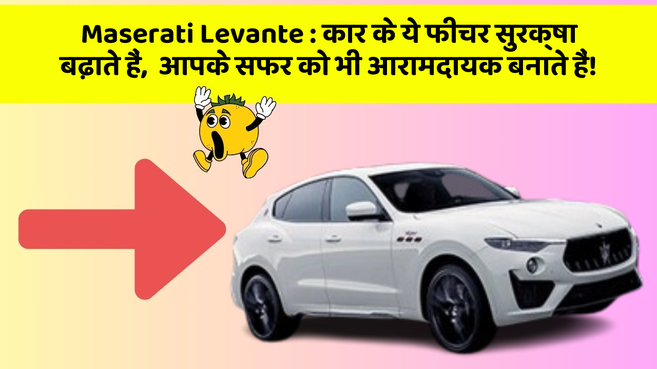 Maserati Levante: कार के ये फीचर सुरक्षा बढ़ाते हैं,  आपके सफर को भी आरामदायक बनाते हैं!