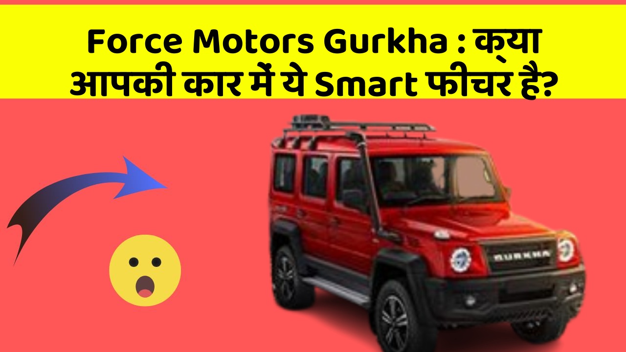 Force Motors Gurkha : क्या आपकी कार में ये Smart फीचर है?