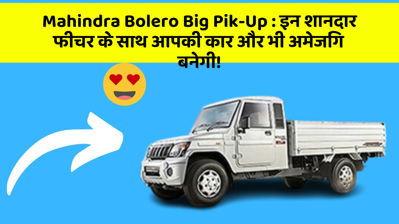 Mahindra Bolero Big Pik-Up:इन शानदार फीचर के साथ आपकी कार और भी अमेजिंग बनेगी!