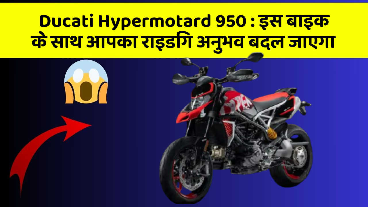 Ducati Hypermotard 950: इस बाइक के साथ आपका राइडिंग अनुभव बदल जाएगा