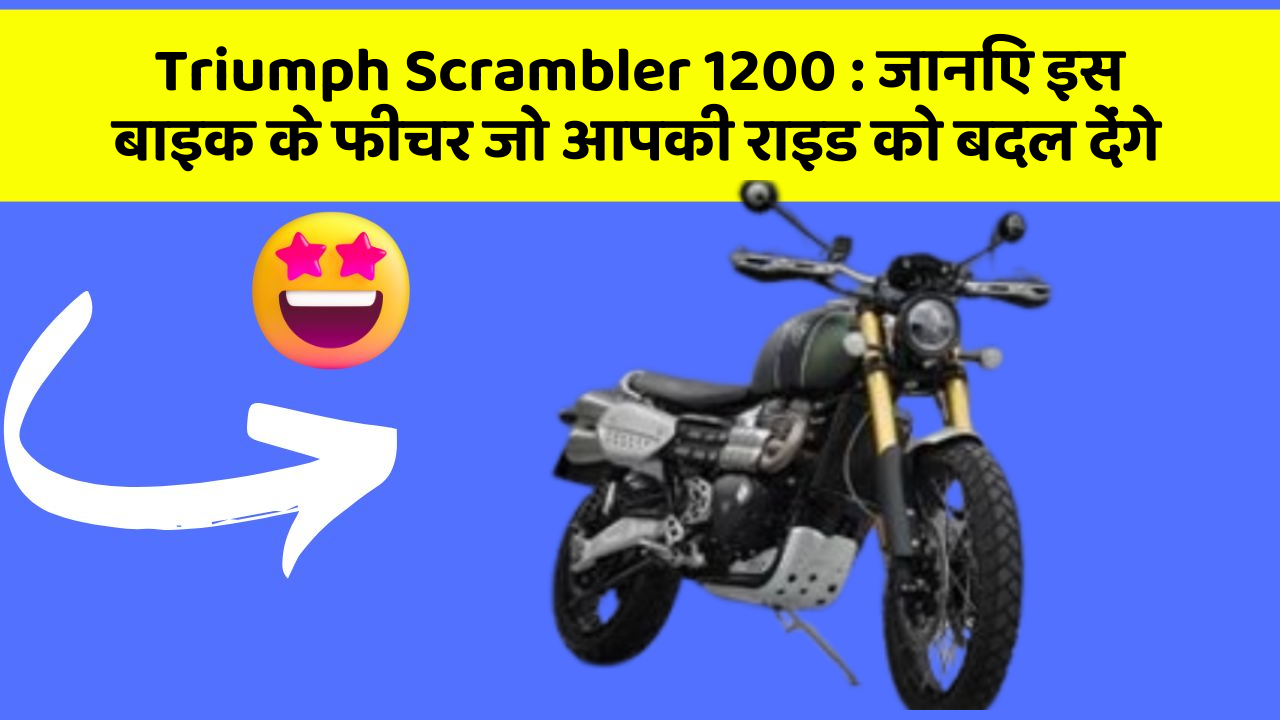 Triumph Scrambler 1200: जानिए इस बाइक के फीचर जो आपकी राइड को बदल देंगे