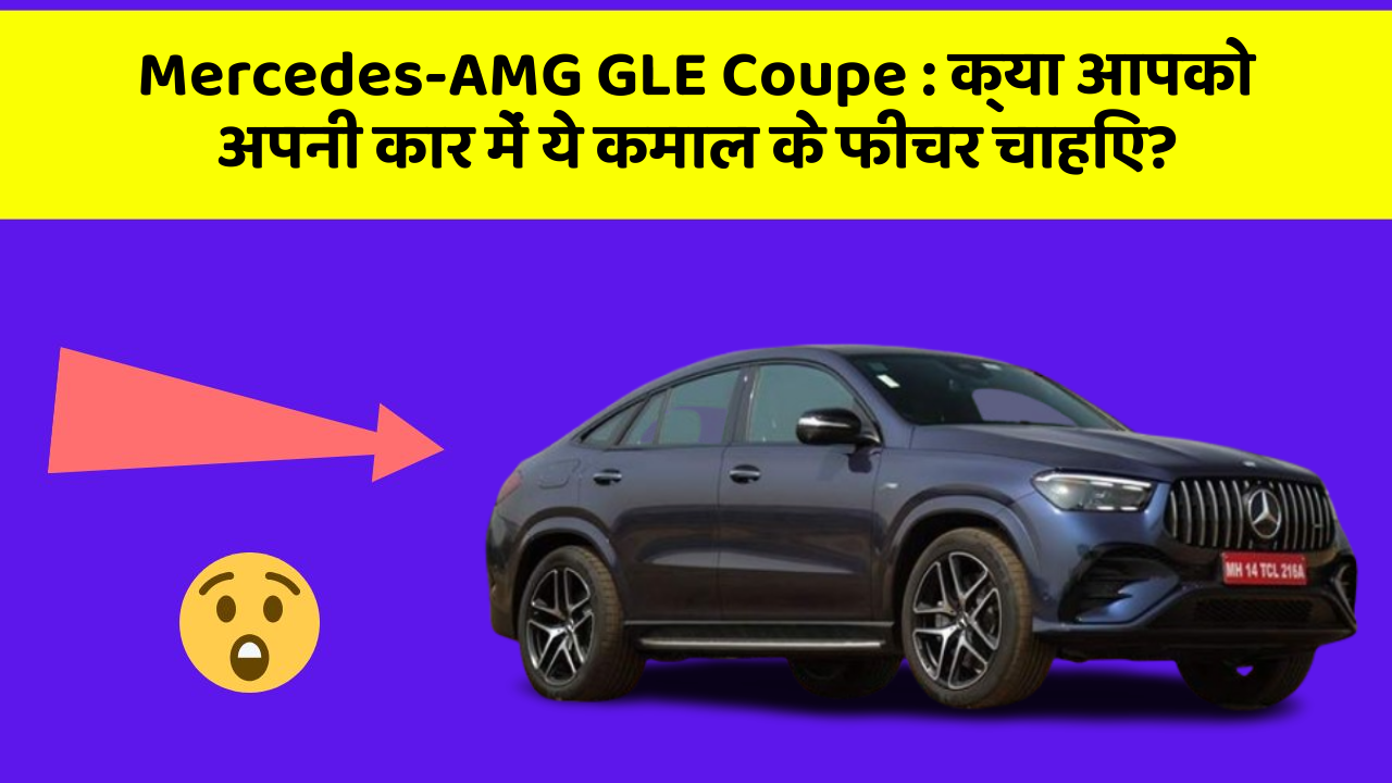 Mercedes-AMG GLE Coupe : क्या आपको अपनी कार में ये कमाल के फीचर चाहिए?