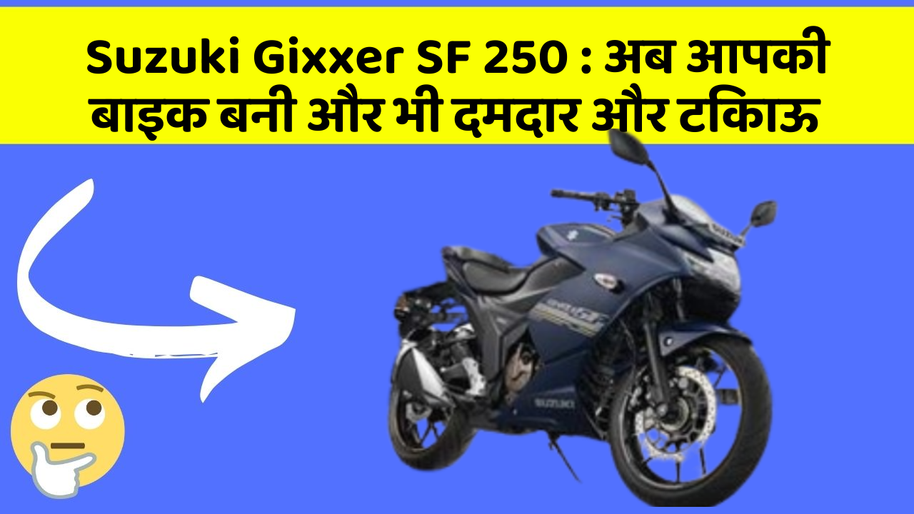 Suzuki Gixxer SF 250 : अब आपकी बाइक बनी और भी दमदार और टिकाऊ