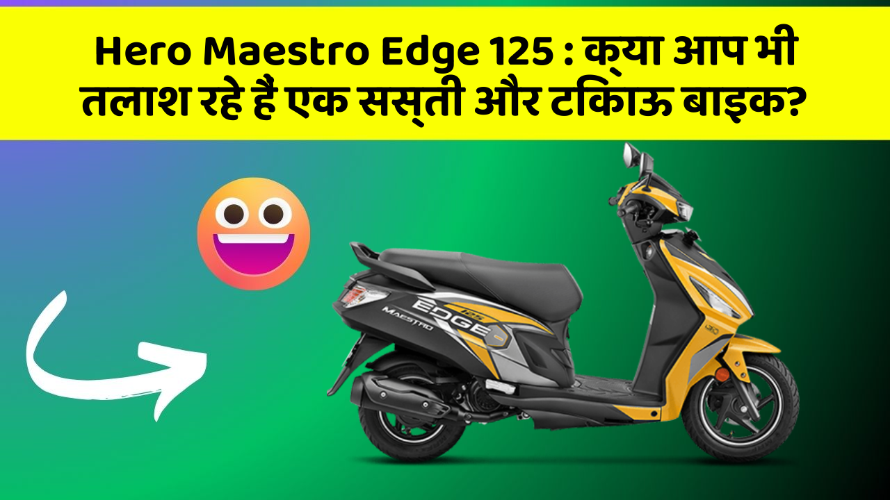 Hero Maestro Edge 125 : क्या आप भी तलाश रहे हैं एक सस्ती और टिकाऊ बाइक?