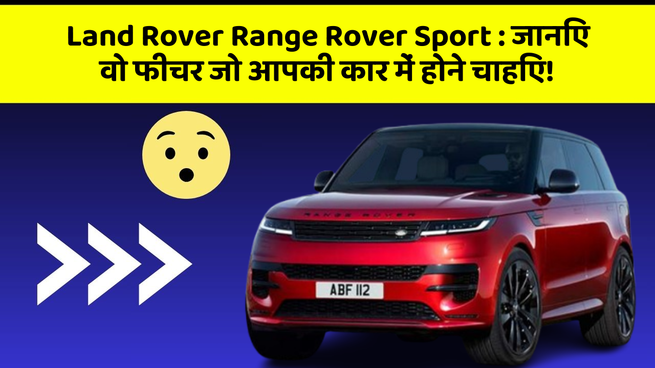 Land Rover Range Rover Sport : जानिए वो फीचर जो आपकी कार में होने चाहिए!