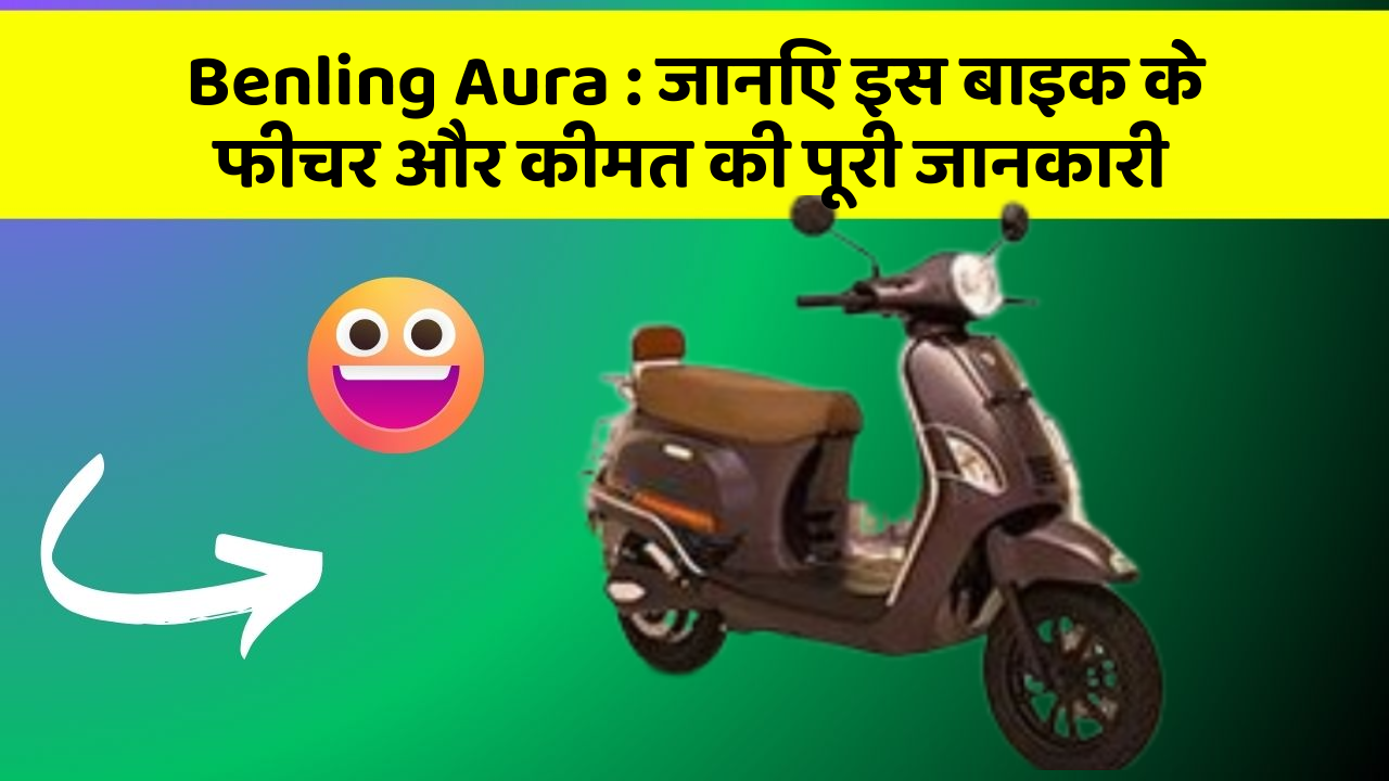 Benling Aura : जानिए इस बाइक के फीचर और कीमत की पूरी जानकारी