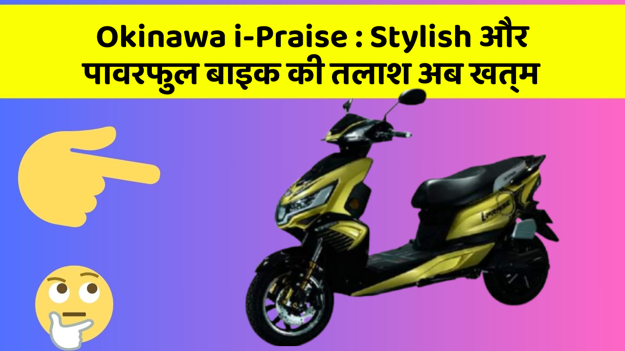 Okinawa i-Praise: Stylish और पावरफुल बाइक की तलाश अब खत्म