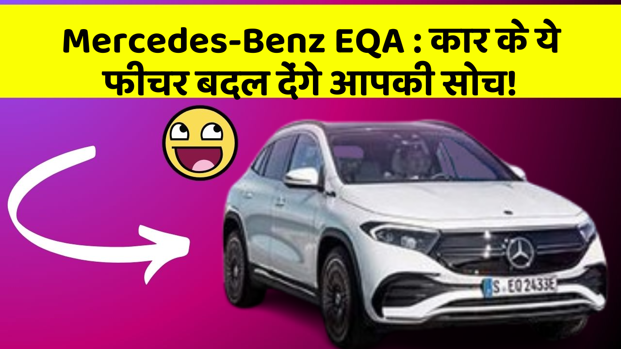 Mercedes-Benz EQA: कार के ये फीचर बदल देंगे आपकी सोच!