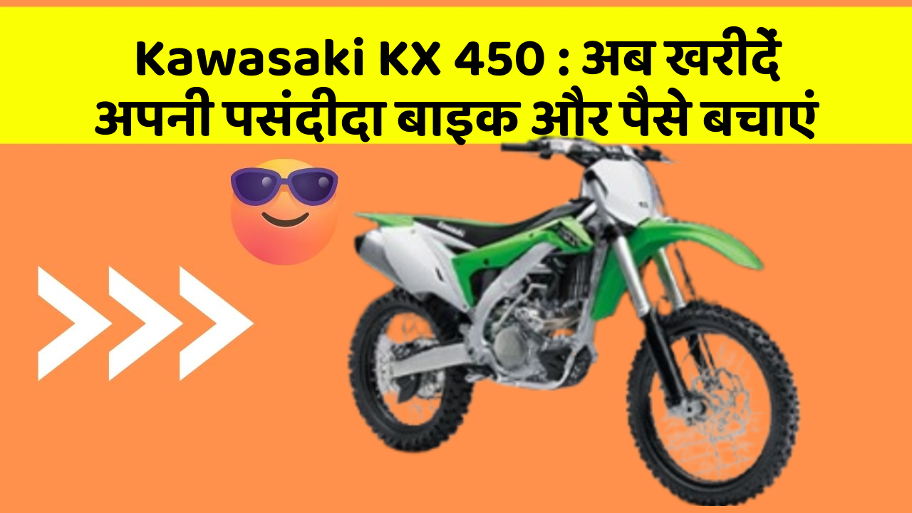 Kawasaki KX 450 : अब खरीदें अपनी पसंदीदा बाइक और पैसे बचाएं