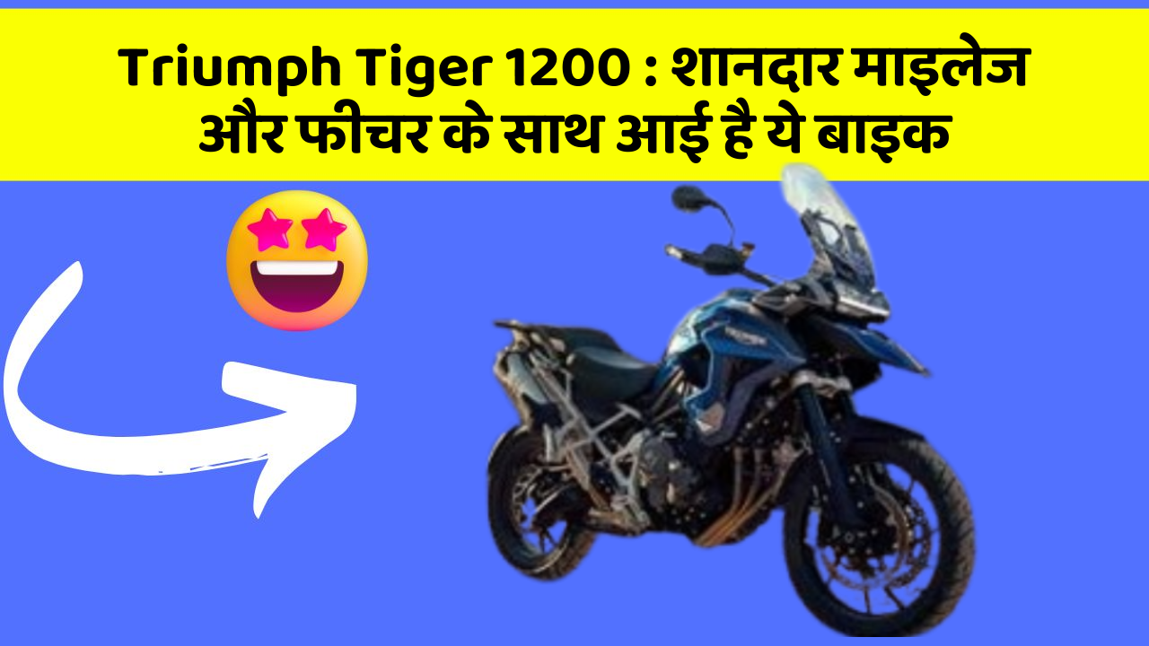 Triumph Tiger 1200: शानदार माइलेज और फीचर के साथ आई है ये बाइक