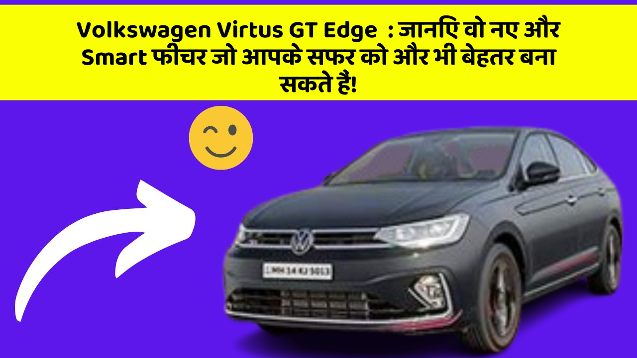 Volkswagen Virtus GT Edge  : जानिए वो नए और Smart फीचर जो आपके सफर को और भी बेहतर बना सकते हैं!
