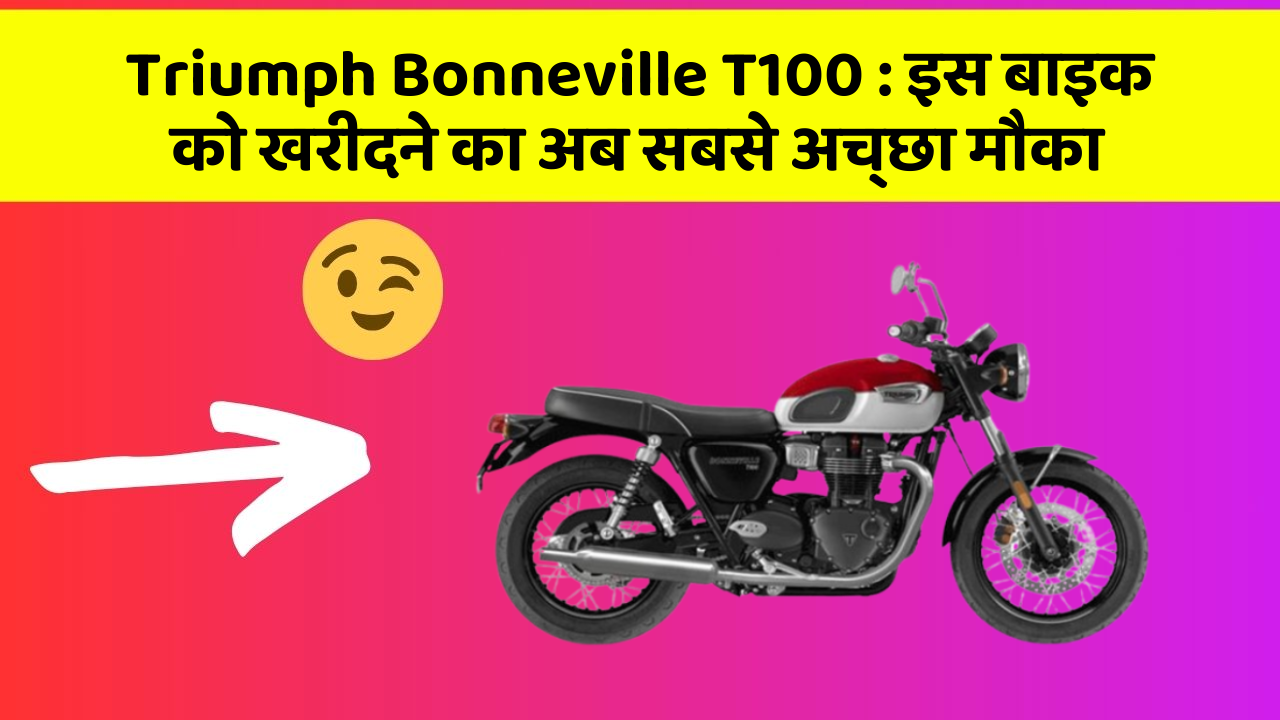 Triumph Bonneville T100: इस बाइक को खरीदने का अब सबसे अच्छा मौका