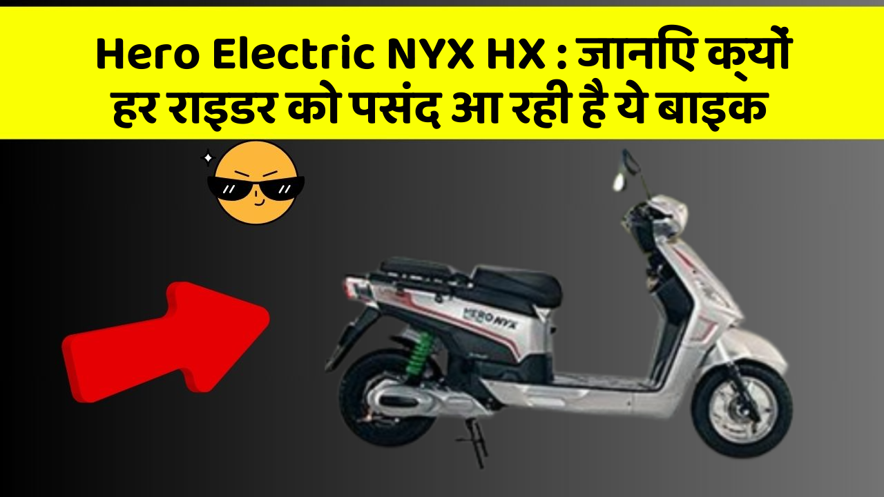 Hero Electric NYX HX : जानिए क्यों हर राइडर को पसंद आ रही है ये बाइक
