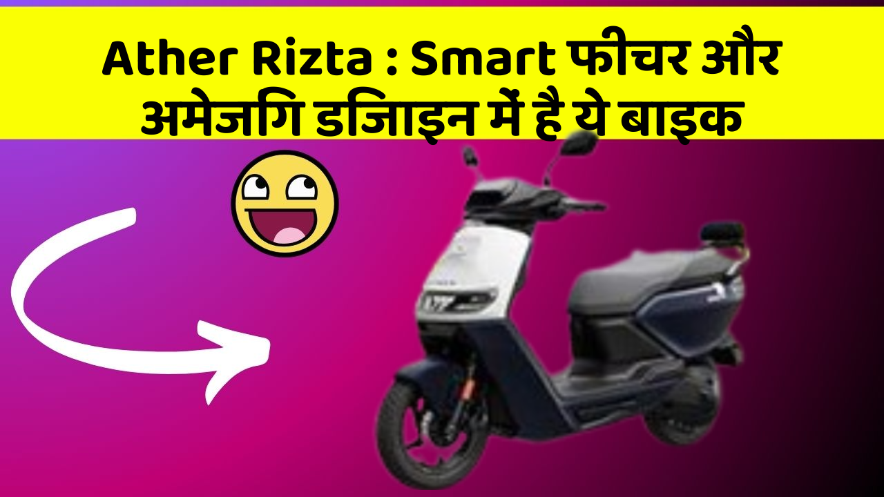 Ather Rizta: Smart फीचर और अमेजिंग डिजाइन में है ये बाइक