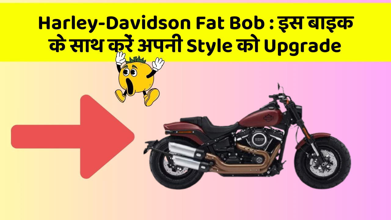 Harley-Davidson Fat Bob : इस बाइक के साथ करें अपनी Style को Upgrade
