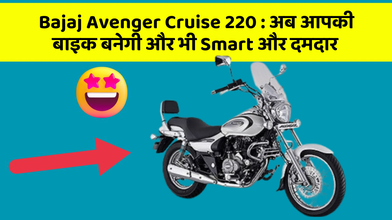 Bajaj Avenger Cruise 220 : अब आपकी बाइक बनेगी और भी Smart और दमदार