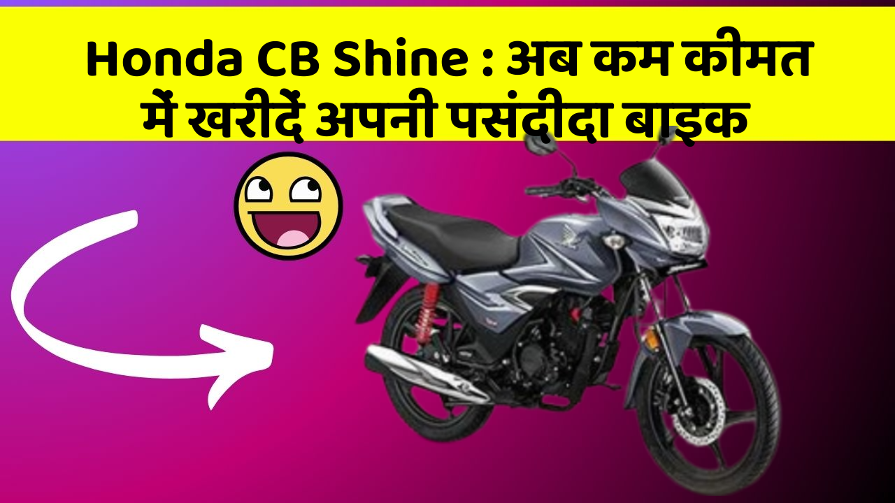 Honda CB Shine : अब कम कीमत में खरीदें अपनी पसंदीदा बाइक