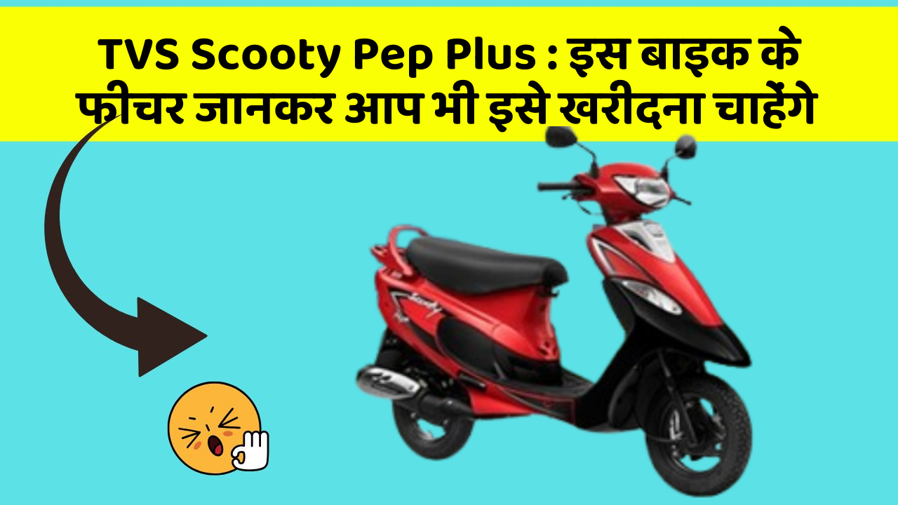 TVS Scooty Pep Plus: इस बाइक के फीचर जानकर आप भी इसे खरीदना चाहेंगे
