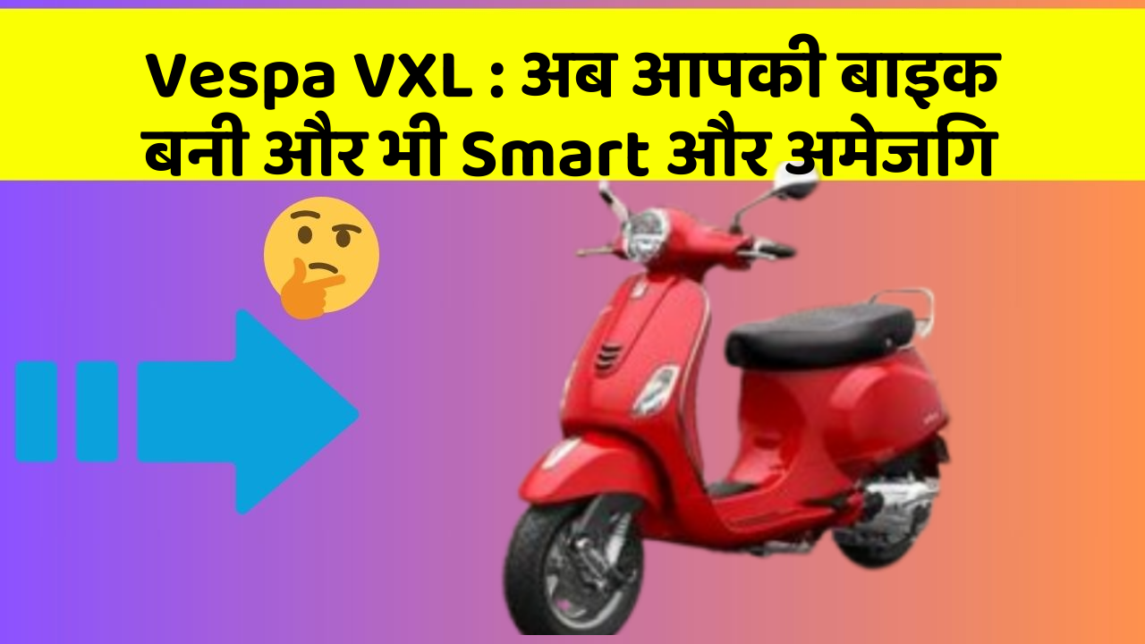 Vespa VXL:अब आपकी बाइक बनी और भी Smart और अमेजिंग