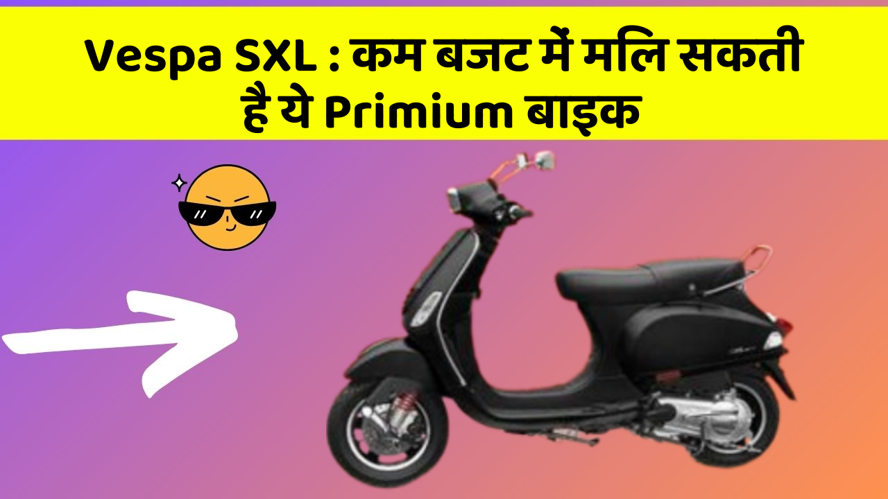 Vespa SXL: कम बजट में मिल सकती है ये Primium बाइक