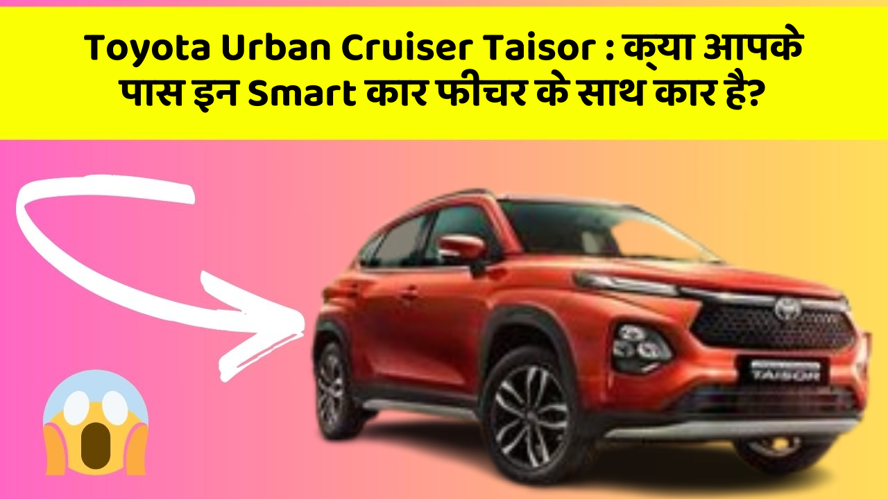 Toyota Urban Cruiser Taisor: क्या आपके पास इन Smart कार फीचर के साथ कार है?