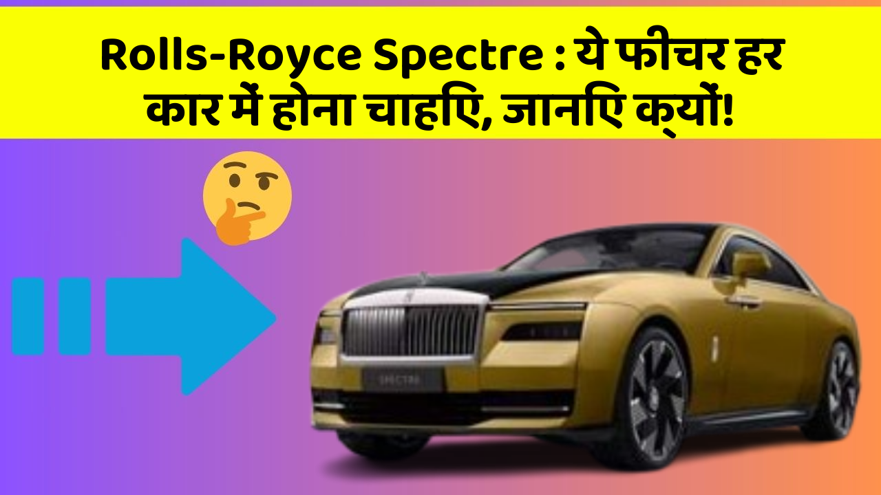 Rolls-Royce Spectre:ये फीचर हर कार में होना चाहिए, जानिए क्यों!