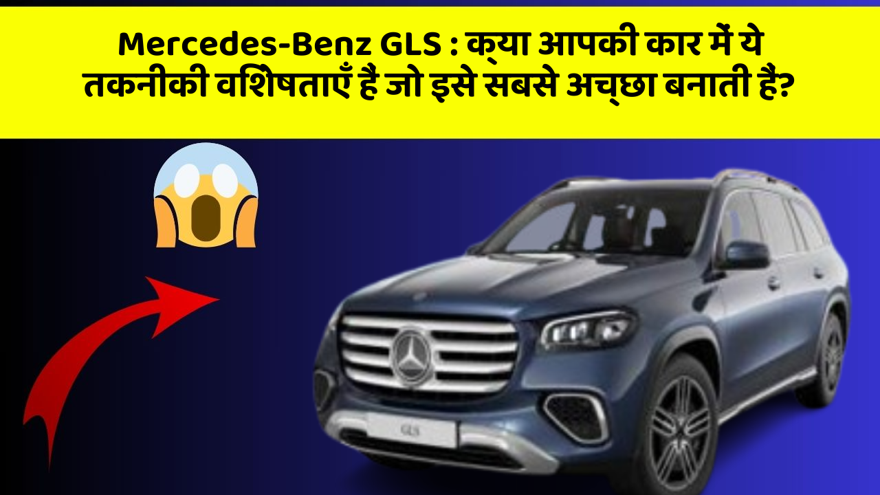 Mercedes-Benz GLS:क्या आपकी कार में ये तकनीकी विशेषताएँ हैं जो इसे सबसे अच्छा बनाती हैं?