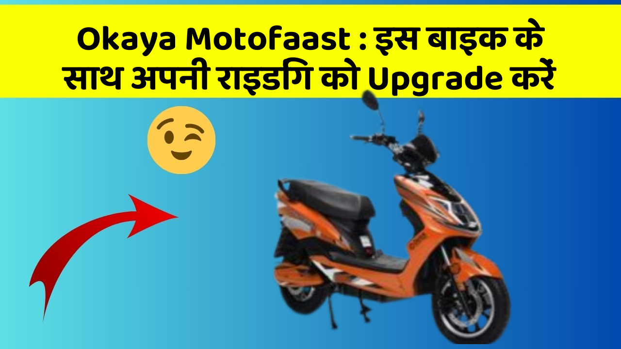 Okaya Motofaast : इस बाइक के साथ अपनी राइडिंग को Upgrade करें