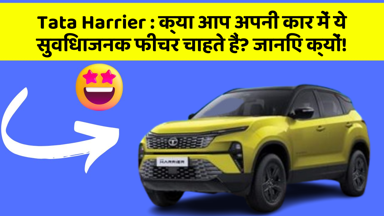 Tata Harrier: क्या आप अपनी कार में ये सुविधाजनक फीचर चाहते हैं? जानिए क्यों!