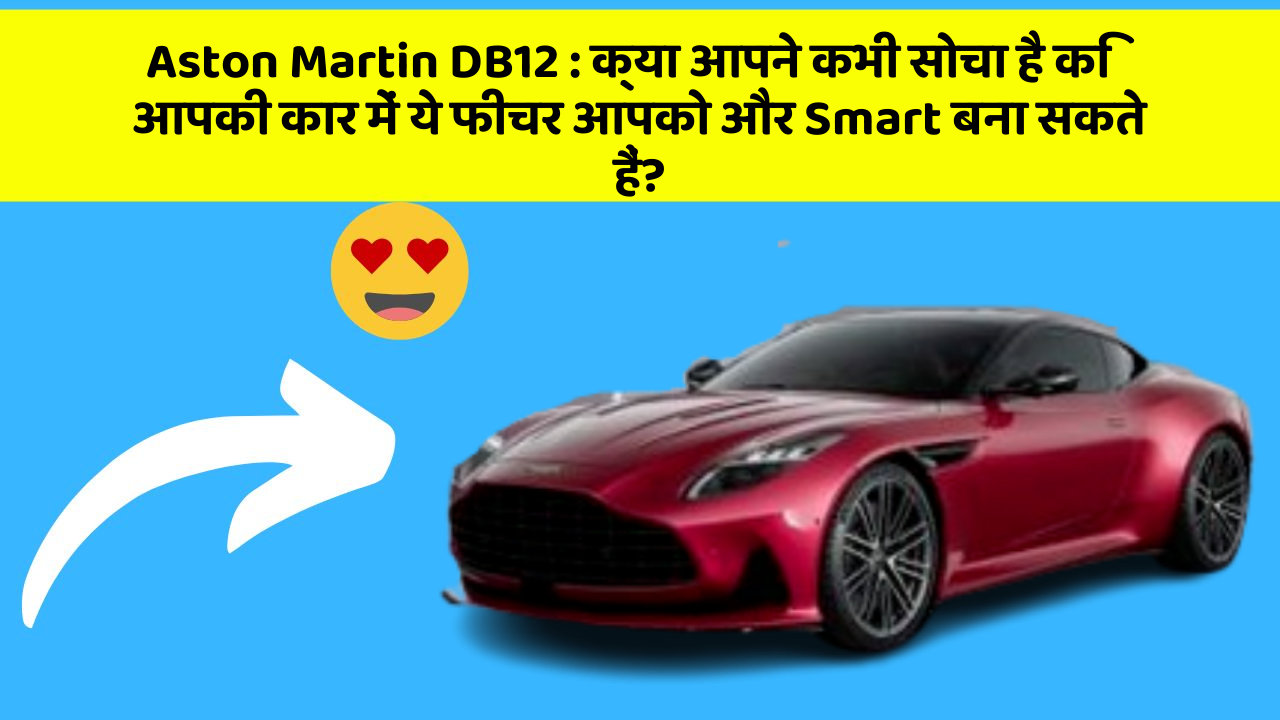 Aston Martin DB12: क्या आपने कभी सोचा है कि आपकी कार में ये फीचर आपको और Smart बना सकते हैं?