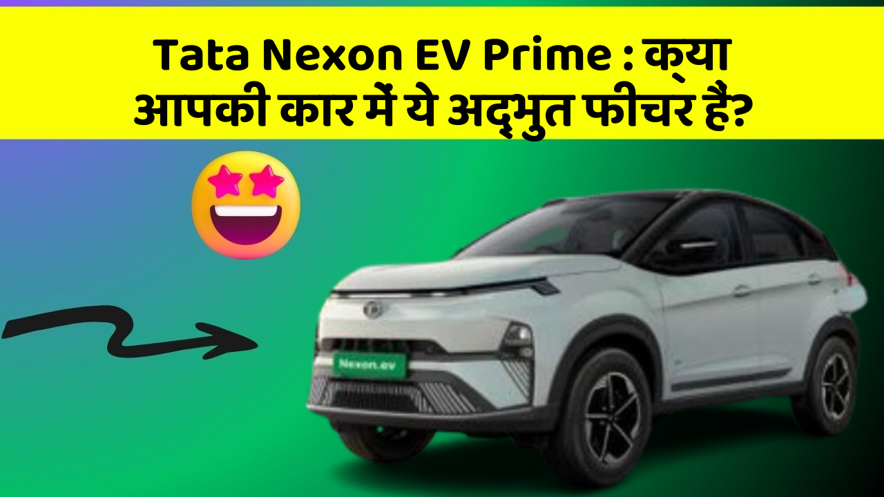 Tata Nexon EV Prime:क्या आपकी कार में ये अद्भुत फीचर हैं?